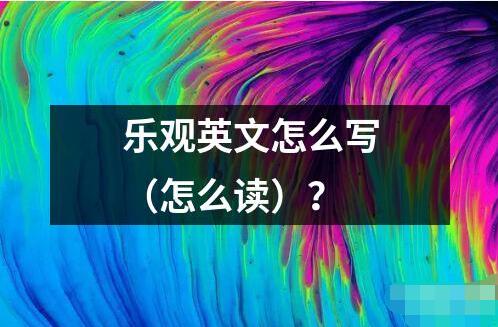 樂觀英文怎么寫 樂觀英文是指一種積極樂觀的心態