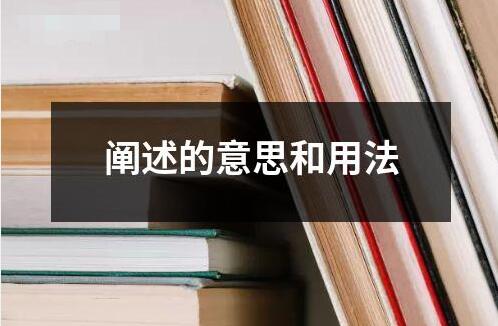 闡述的意思和用法 ?闡述是指對某一概念觀點或進行詳細的解釋和說明