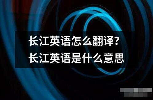 長江英語怎么翻譯 長江英語這個詞匯通常可以指兩種不同的意思