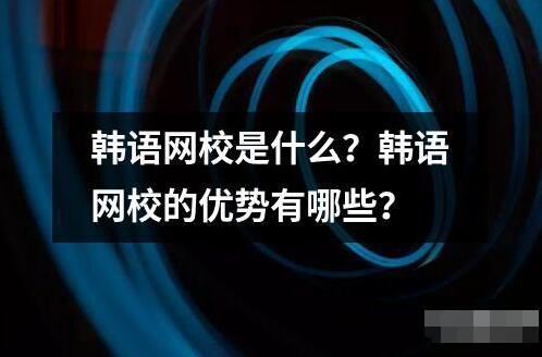 韓語網校是什么 ?韓語網校是一種通過網絡提供韓語學習課程和服務的教育