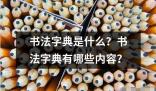 書法字典是什么 書法字典是一本專門收錄書法相關詞匯的參考書籍