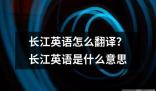 長江英語怎么翻譯 長江英語這個詞匯通常可以指兩種不同的意思