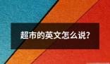 超市的英文怎么說 超市是指提供各種日常生活用品食品和其他商品的大型零售商店