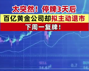 A股百億市值黃金巨頭主動退市 背后真相實在讓人驚愕